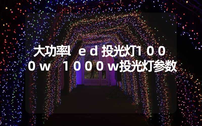 大功率led投光灯1000w 1000w投光灯参数